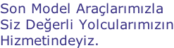 Son Model Araçlarımızla Siz Değerli Yolcularımızın Hizmetindeyiz.